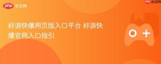 好游快爆网页版入口平台 好游快爆官网入口指引
