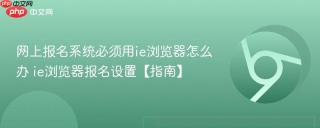 网上报名系统必须用ie浏览器怎么办 ie浏览器报名设置【指南】