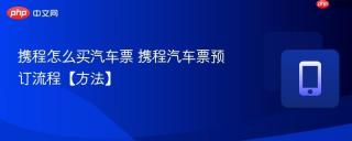 携程怎么买汽车票 携程汽车票预订流程【方法】