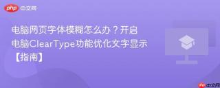 电脑网页字体模糊怎么办？开启电脑ClearType功能优化文字显示【指南】