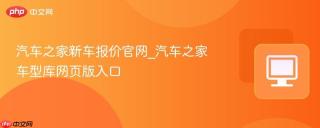 汽车之家新车报价官网_汽车之家车型库网页版入口