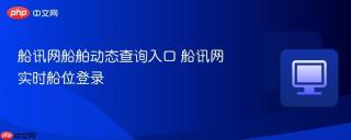 船讯网船舶动态查询入口 船讯网实时船位登录