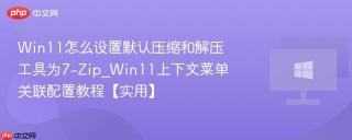 Win11怎么设置默认压缩和解压工具为7-Zip_Win11上下文菜单关联配置教程【实用】