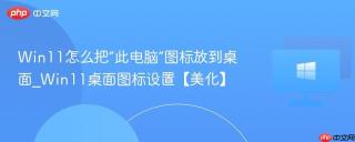 Win11怎么把“此电脑”图标放到桌面_Win11桌面图标设置【美化】