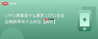 LTPO屏幕是什么意思 LTPO自适应刷新率有什么好处【解析】