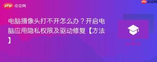 电脑摄像头打不开怎么办？开启电脑应用隐私权限及驱动修复【方法】