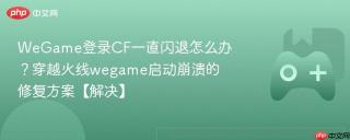 WeGame登录CF一直闪退怎么办？穿越火线wegame启动崩溃的修复方案【解决】