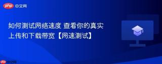 如何测试网络速度 查看你的真实上传和下载带宽【网速测试】