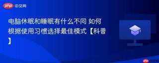 电脑休眠和睡眠有什么不同 如何根据使用习惯选择最佳模式【科普】