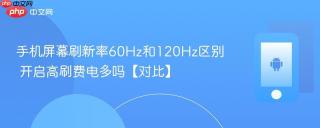 手机屏幕刷新率60Hz和120Hz区别 开启高刷费电多吗【对比】