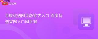百度优选网页版官方入口 百度优选官网入口网页端