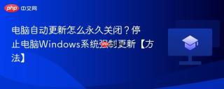 电脑自动更新怎么永久关闭？停止电脑Windows系统强制更新【方法】