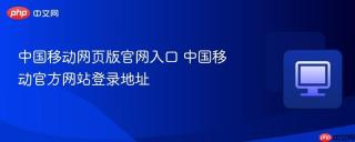 中国移动网页版官网入口 中国移动官方网站登录地址