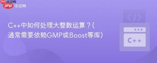C++中如何处理大整数运算？(通常需要依赖GMP或Boost等库)