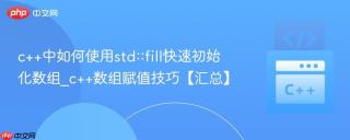 c++中如何使用std::fill快速初始化数组_c++数组赋值技巧【汇总】