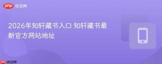 2026年知轩藏书入口 知轩藏书最新官方网站地址
