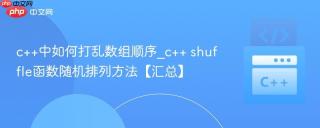 c++中如何打乱数组顺序_c++ shuffle函数随机排列方法【汇总】