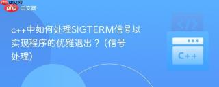 c++中如何处理sigterm信号以实现程序的优雅退出? (信号处理)
