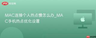 MAC连接个人热点慢怎么办_MAC手机热点优化设置