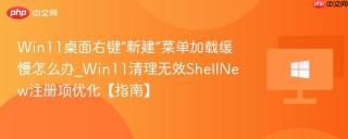 Win11桌面右键“新建”菜单加载缓慢怎么办_Win11清理无效ShellNew注册项优化【指南】
