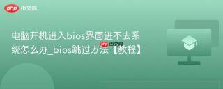 电脑开机进入bios界面进不去系统怎么办_bios跳过方法【教程】