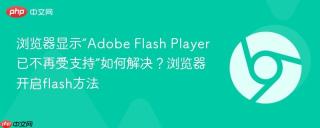 浏览器显示“Adobe Flash Player已不再受支持”如何解决？浏览器开启flash方法