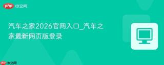 汽车之家2026官网入口_汽车之家最新网页版登录
