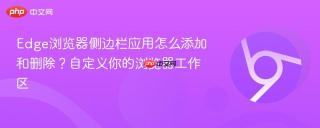 Edge浏览器侧边栏应用怎么添加和删除？自定义你的浏览器工作区