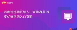 百度优选网页版入口官网通道 百度优选官网入口页面