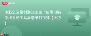 电脑怎么录制游戏画面？使用电脑系统自带工具高清录制视频【技巧】