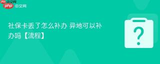 社保卡丢了怎么补办 异地可以补办吗【流程】