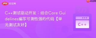 C++测试驱动开发：结合Core Guidelines编写可测性强的代码【单元测试友好】