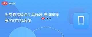 免费粤语翻译工具链接 粤语翻译器实时在线通道