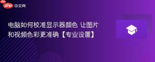 电脑如何校准显示器颜色 让图片和视频色彩更准确【专业设置】
