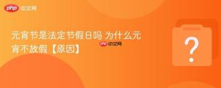 元宵节是法定节假日吗 为什么元宵不放假【原因】