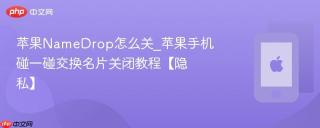 苹果NameDrop怎么关_苹果手机碰一碰交换名片关闭教程【隐私】