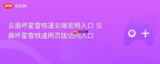 云崩坏星穹铁道云端官网入口 云崩坏星穹铁道网页版访问入口