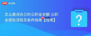 怎么查询自己的公积金余额 公积金提取流程及条件指南【指南】