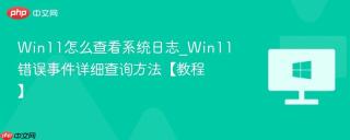 Win11怎么查看系统日志_Win11错误事件详细查询方法【教程】