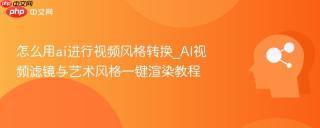 怎么用ai进行视频风格转换_ai视频滤镜与艺术风格一键渲染教程
