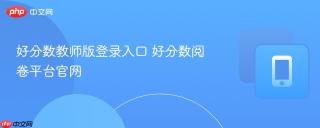 好分数教师版登录入口 好分数阅卷平台官网