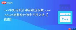 c++中如何统计字符出现次数_c++ count函数统计特定字符方法【指南】