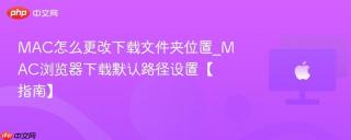 MAC怎么更改下载文件夹位置_MAC浏览器下载默认路径设置【指南】
