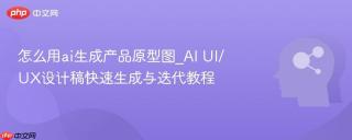 怎么用ai生成产品原型图_ai ui/ux设计稿快速生成与迭代教程