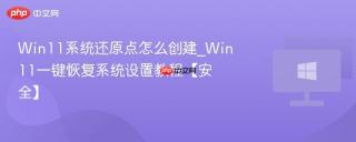 Win11系统还原点怎么创建_Win11一键恢复系统设置教程【安全】
