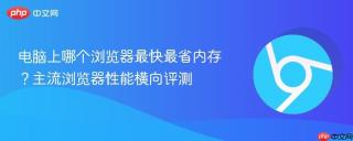 电脑上哪个浏览器最快最省内存？主流浏览器性能横向评测