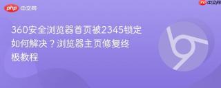 360安全浏览器首页被2345锁定如何解决？浏览器主页修复终极教程