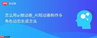 怎么用ai做动画_AI短动画制作与角色动态生成方法