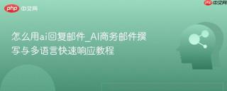 怎么用ai回复邮件_AI商务邮件撰写与多语言快速响应教程