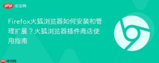 Firefox火狐浏览器如何安装和管理扩展？火狐浏览器插件商店使用指南